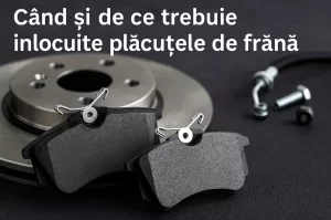 Când și de ce trebuie înlocuite plăcuțele de frână